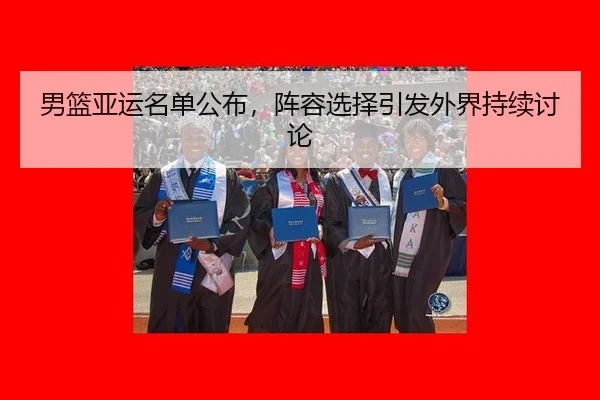 男篮亚运名单公布，阵容选择引发外界持续讨论